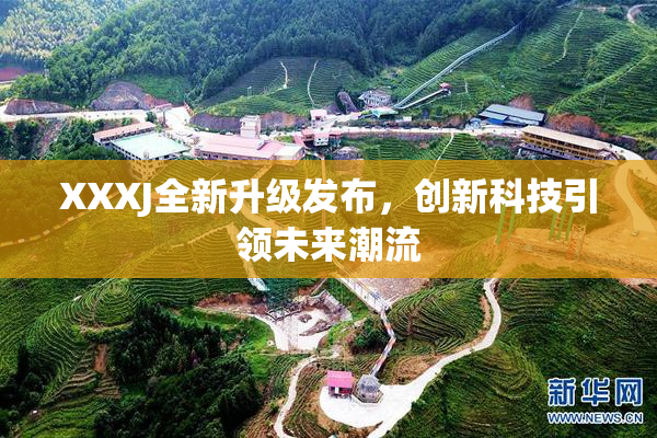 XXXJ全新升级发布，创新科技引领未来潮流