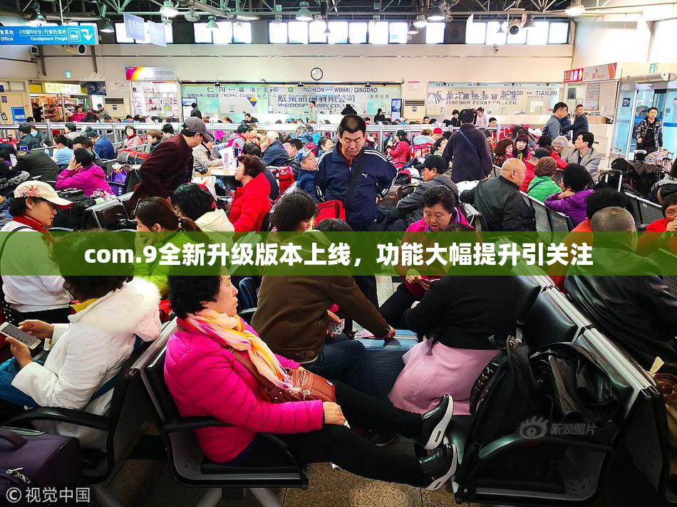 com.9全新升级版本上线，功能大幅提升引关注