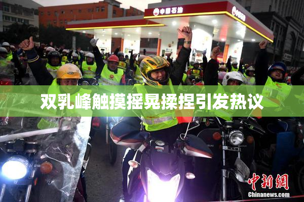 双乳峰触摸摇晃揉捏引发热议