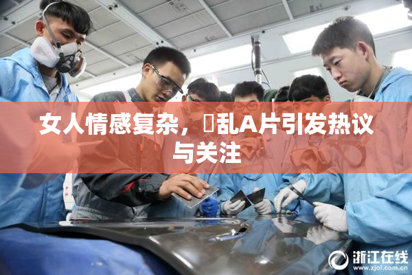 女人情感复杂，婬乱A片引发热议与关注