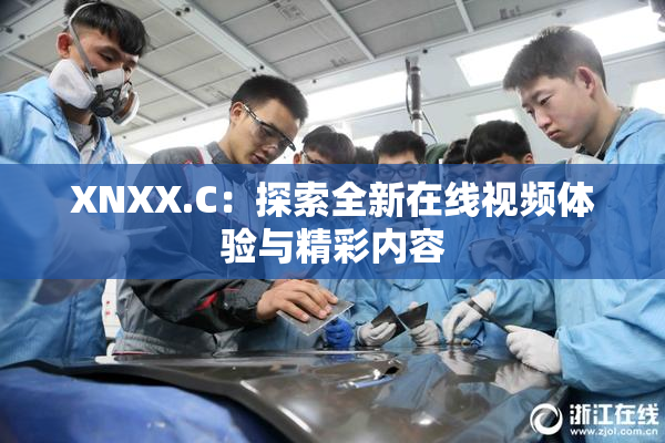 XNXX.C：探索全新在线视频体验与精彩内容