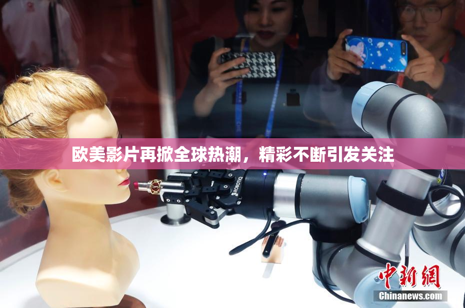 欧美影片再掀全球热潮，精彩不断引发关注