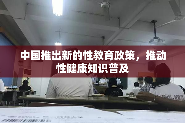 中国推出新的性教育政策，推动性健康知识普及