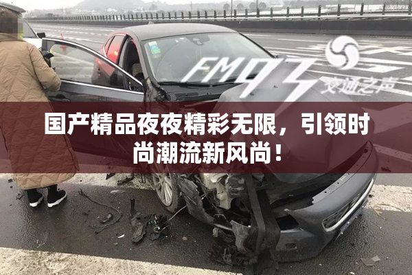 国产精品夜夜精彩无限，引领时尚潮流新风尚！