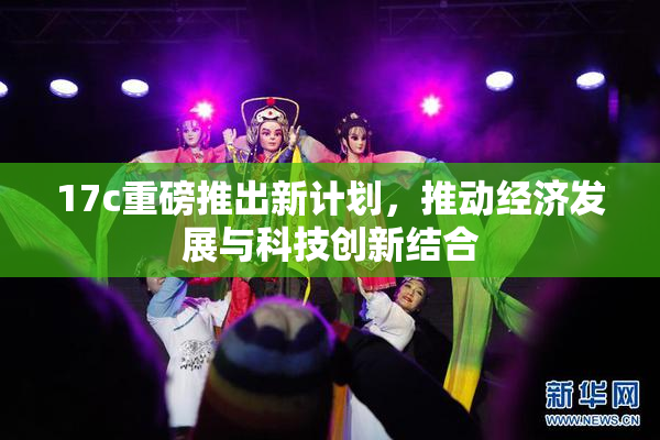 17c重磅推出新计划，推动经济发展与科技创新结合