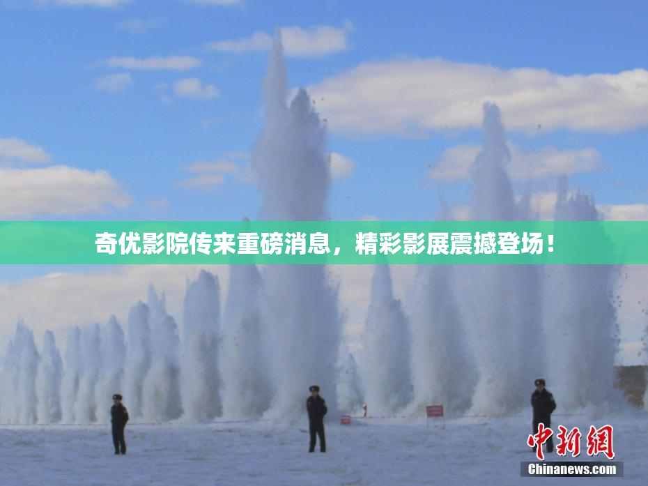 奇优影院传来重磅消息，精彩影展震撼登场！
