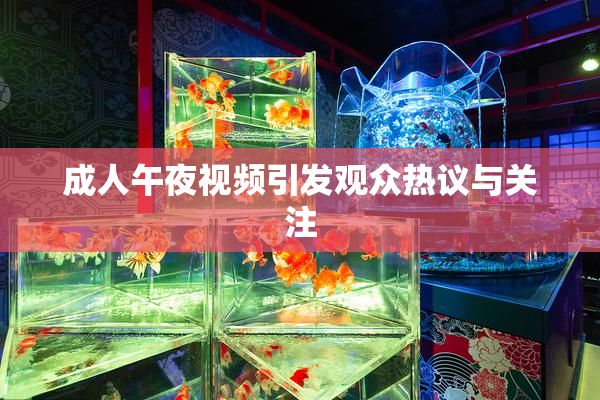 成人午夜视频引发观众热议与关注