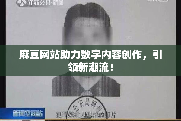 麻豆网站助力数字内容创作，引领新潮流！