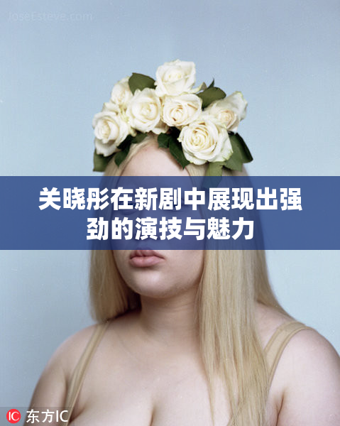 关晓彤在新剧中展现出强劲的演技与魅力