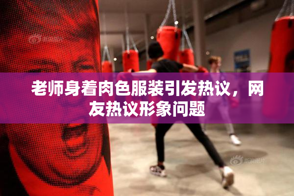 老师身着肉色服装引发热议，网友热议形象问题