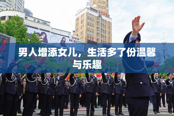 男人增添女儿，生活多了份温馨与乐趣