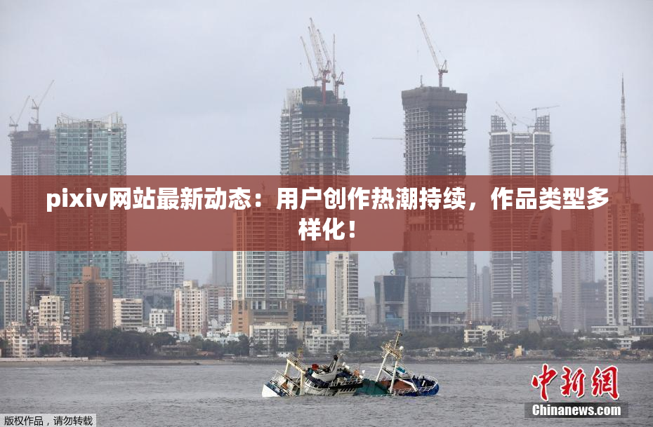 pixiv网站最新动态：用户创作热潮持续，作品类型多样化！