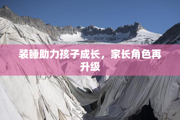 装睡助力孩子成长，家长角色再升级