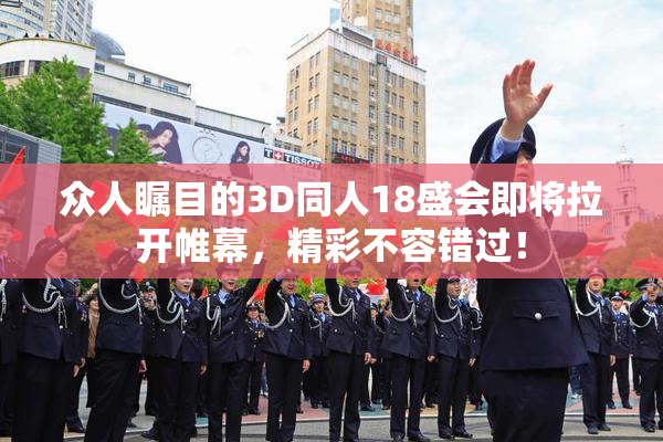 众人瞩目的3D同人18盛会即将拉开帷幕，精彩不容错过！