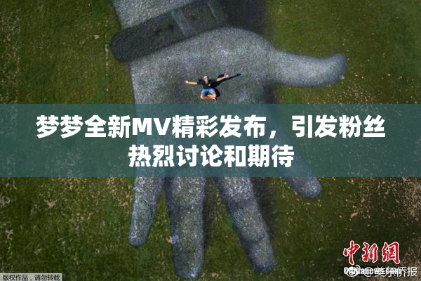 梦梦全新MV精彩发布，引发粉丝热烈讨论和期待