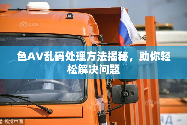 色AV乱码处理方法揭秘，助你轻松解决问题