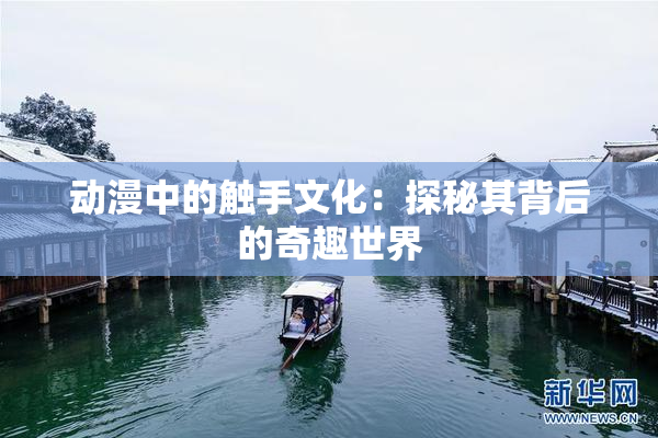 动漫中的触手文化：探秘其背后的奇趣世界