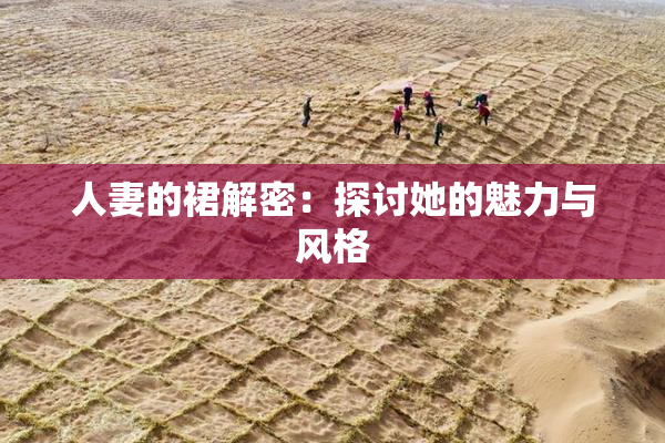 人妻的裙解密：探讨她的魅力与风格