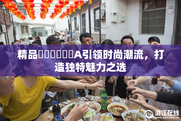 精品❌‌❌‌❌‌A引领时尚潮流，打造独特魅力之选