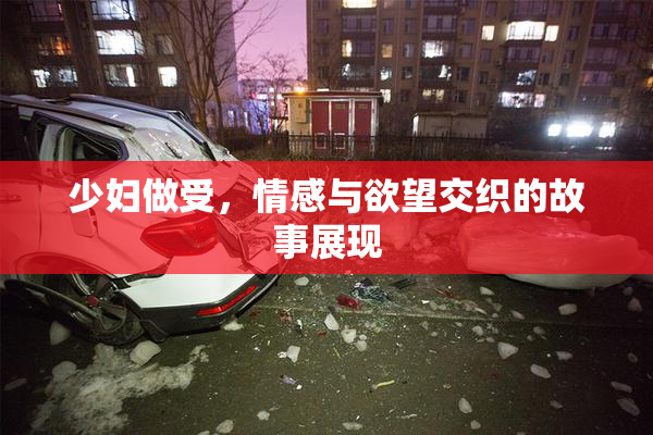 少妇做受，情感与欲望交织的故事展现