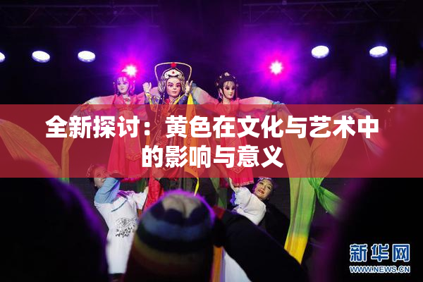 全新探讨：黄色在文化与艺术中的影响与意义
