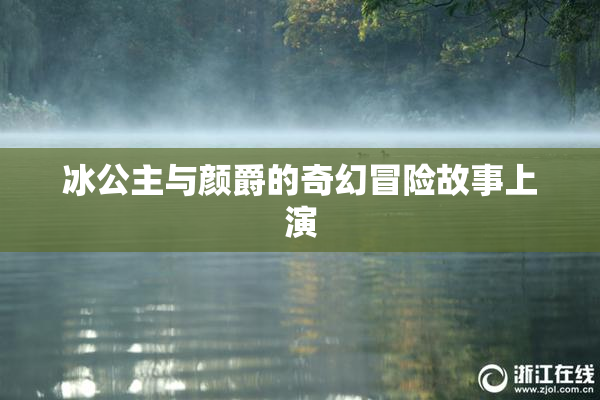 冰公主与颜爵的奇幻冒险故事上演