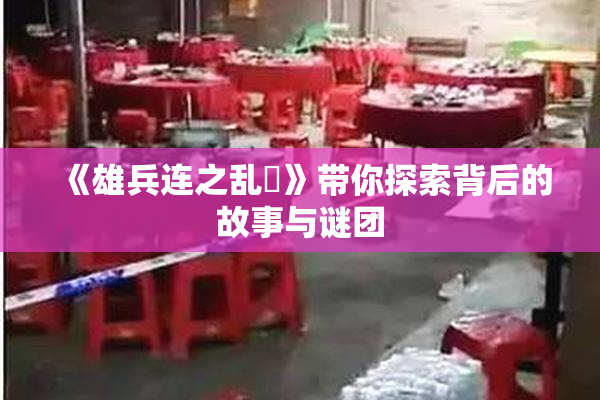 《雄兵连之乱婬》带你探索背后的故事与谜团