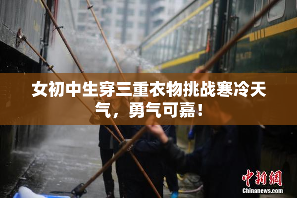 女初中生穿三重衣物挑战寒冷天气，勇气可嘉！