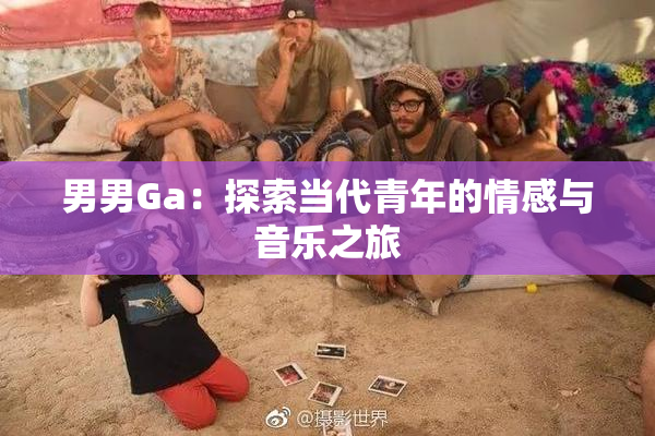 男男Ga：探索当代青年的情感与音乐之旅