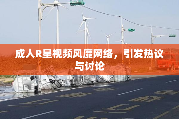 成人R星视频风靡网络，引发热议与讨论