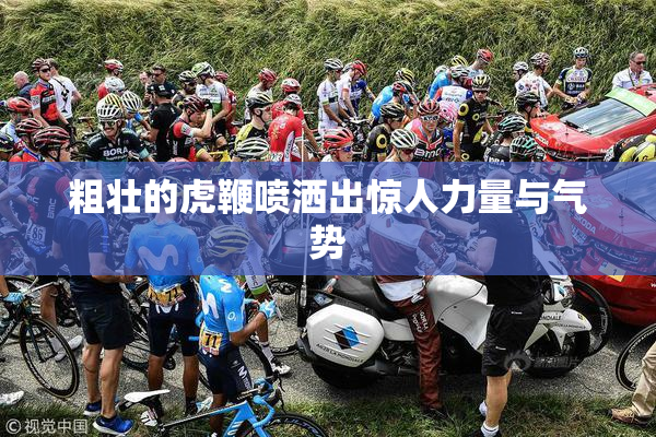 粗壮的虎鞭喷洒出惊人力量与气势