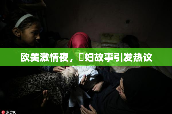 欧美激情夜，婬妇故事引发热议