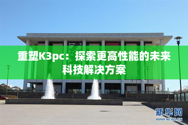 重塑K3pc：探索更高性能的未来科技解决方案