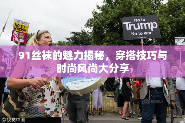 91丝袜的魅力揭秘，穿搭技巧与时尚风尚大分享