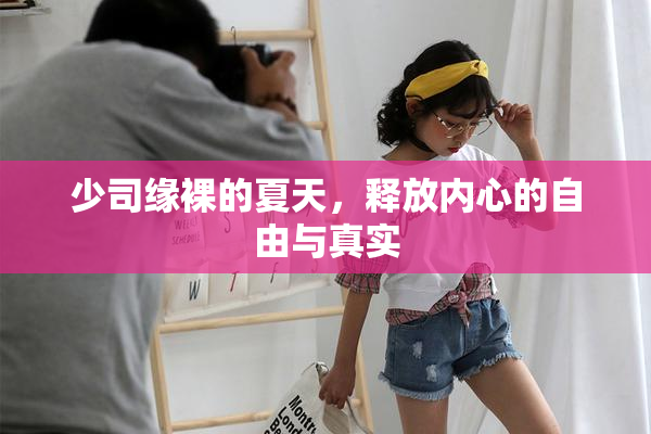 少司缘裸的夏天，释放内心的自由与真实