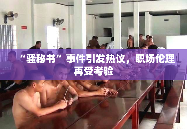 “骚秘书”事件引发热议，职场伦理再受考验