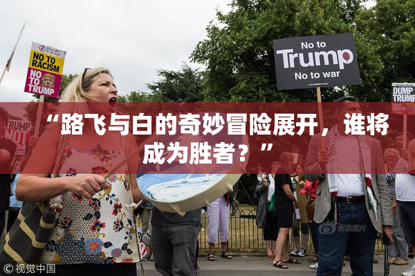 “路飞与白的奇妙冒险展开，谁将成为胜者？”