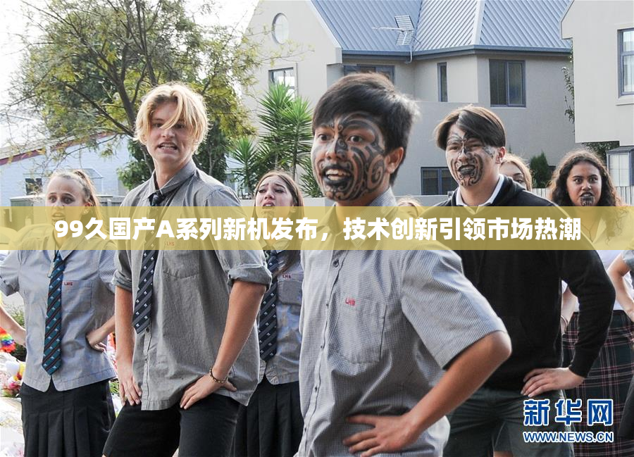 99久国产A系列新机发布，技术创新引领市场热潮