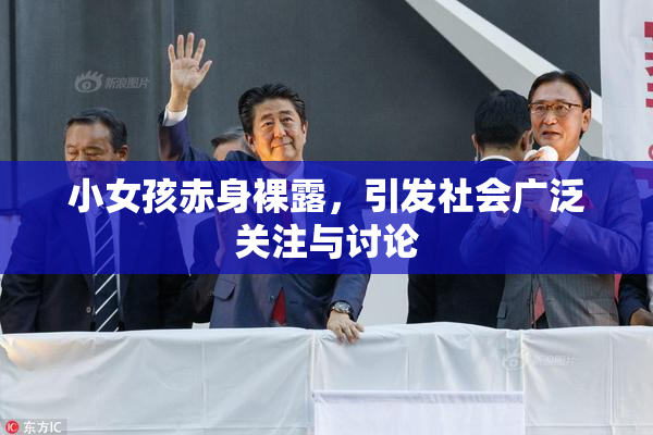 小女孩赤身裸露，引发社会广泛关注与讨论