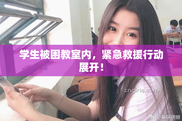 学生被困教室内，紧急救援行动展开！