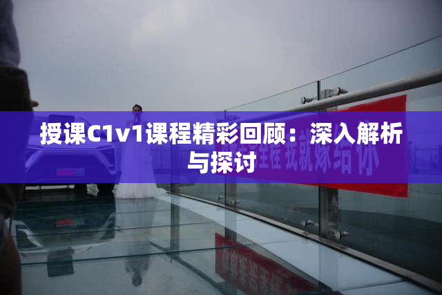 授课C1v1课程精彩回顾：深入解析与探讨