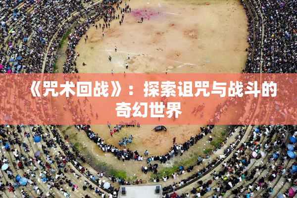 《咒术回战》：探索诅咒与战斗的奇幻世界