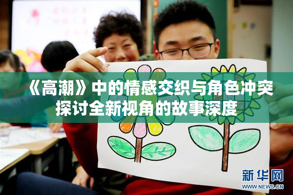 《高潮》中的情感交织与角色冲突探讨全新视角的故事深度