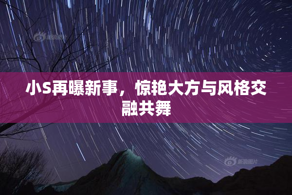 小S再曝新事，惊艳大方与风格交融共舞