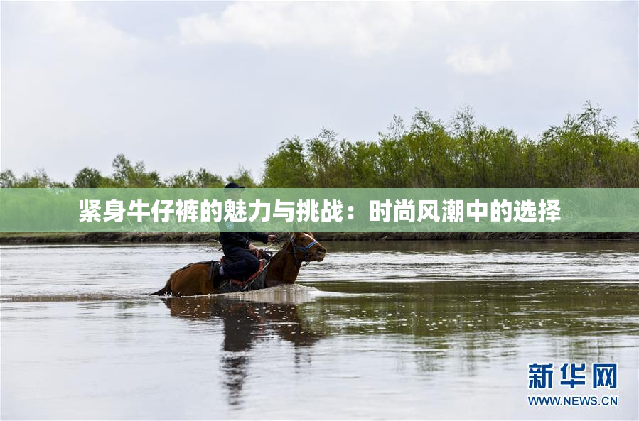 紧身牛仔裤的魅力与挑战：时尚风潮中的选择