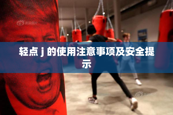 轻点 j 的使用注意事项及安全提示