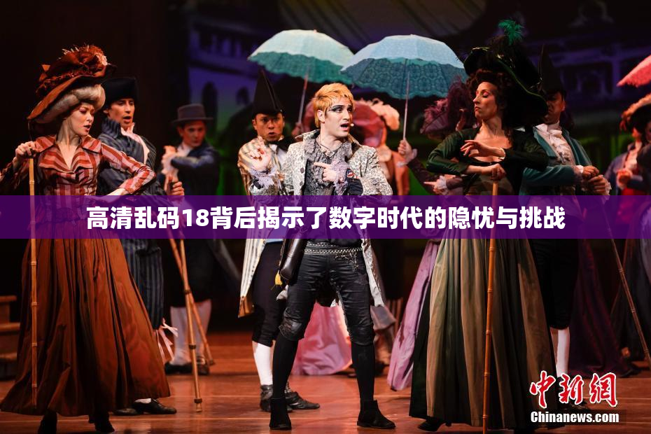 高清乱码18背后揭示了数字时代的隐忧与挑战