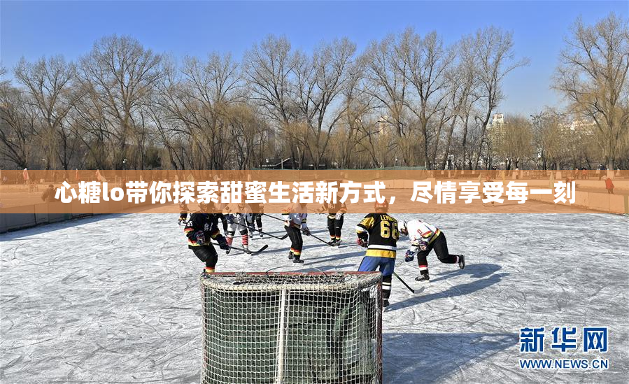 心糖lo带你探索甜蜜生活新方式，尽情享受每一刻