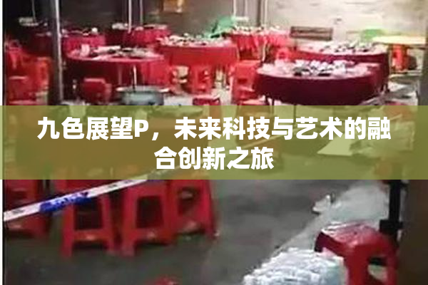 九色展望P，未来科技与艺术的融合创新之旅