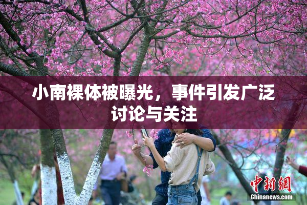 小南裸体被曝光，事件引发广泛讨论与关注